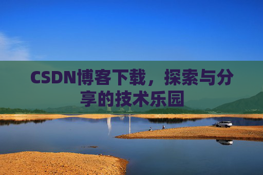 CSDN博客下载,探索与分享的技术乐园 CSDN博客下载,探索与分享的技术乐园